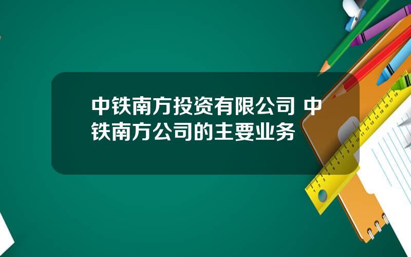 中铁南方投资有限公司 中铁南方公司的主要业务